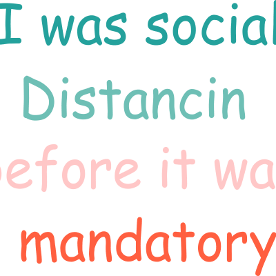 i was social distancing before it was mandatory