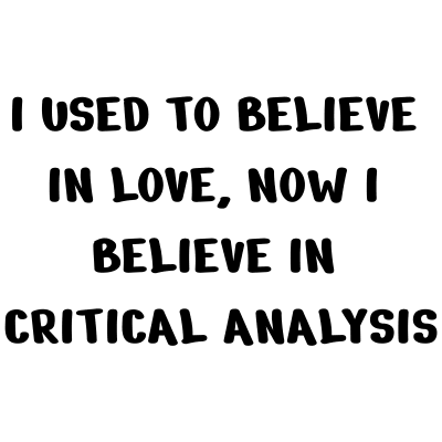 I used to believe in love, now I believe in critical analysis, Critical Love Failure Black on White