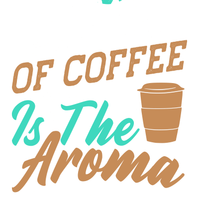 The aroma of coffee is the aroma of life