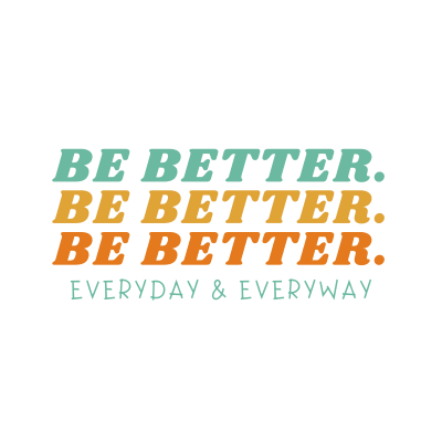 Be Better. Everyday And Every way