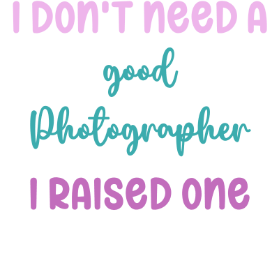 I don't need a good Photographer I raised one