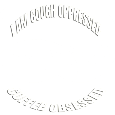 COUGH OPPRESSED AND COFFEE OBSESSED