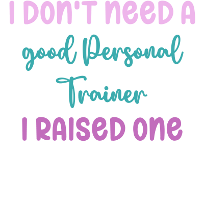 I don't need a good Personal Trainer I raised one