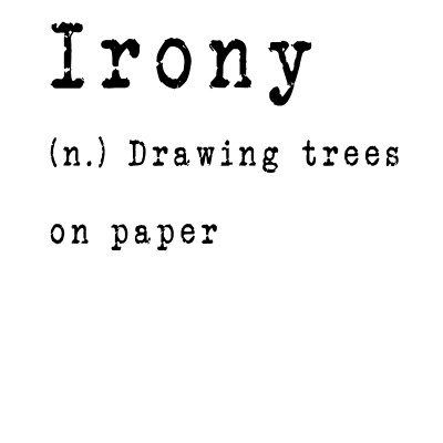 Irony (n.) Drawing trees on paper