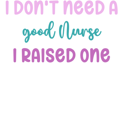 I don't need a good Nurse I raised one