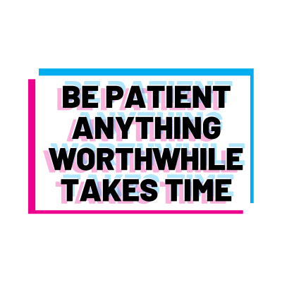 Patience - Be Patient. Anything Worthwhile Takes Time