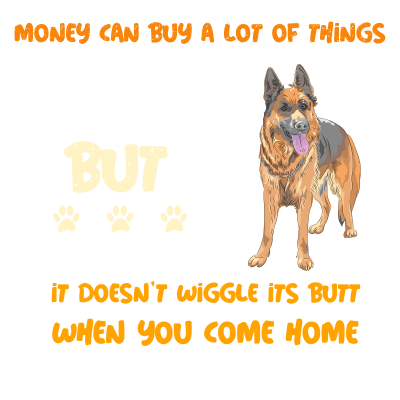 Money can buy a lot of things but it doesnt wiggle its butt when you come home