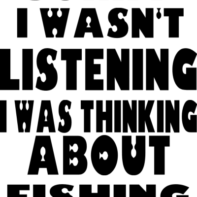 Sorry I Wasnt Listening I Was Thinking About Fishing