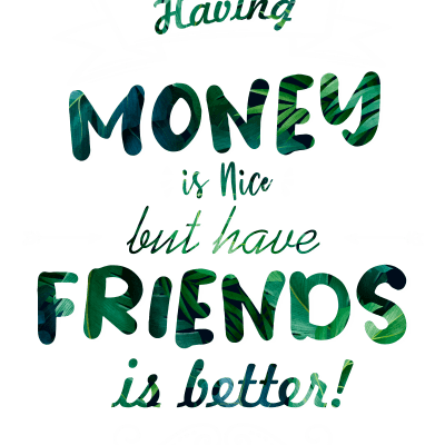 Having Money is Nice but Have Friends is Better!