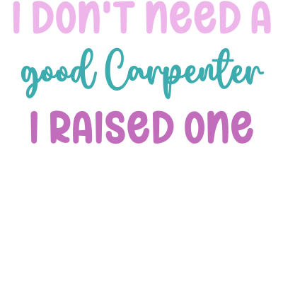 I don't need a good Carpenter I raised one