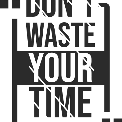 DONT WASTE YOUR TIME