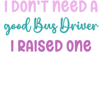I don't need a good Bus Driver I raised one