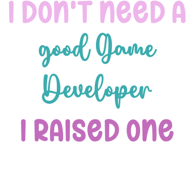 I don't need a good Game Developer I raised one