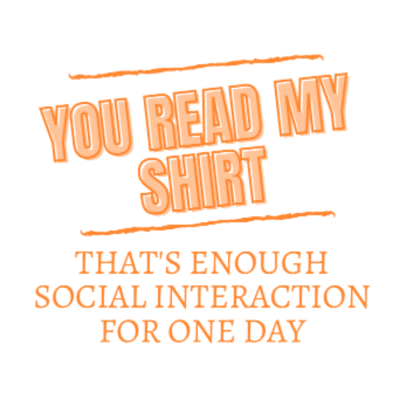 YOU Read My Shirt That's Enough Social Interaction for One Day