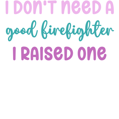 I don't need a good Firefighter I raised one