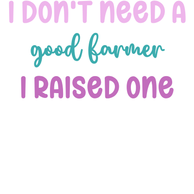 I don't need a good Farmer I raised one