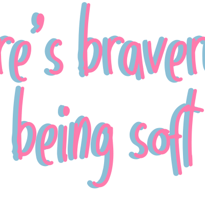 There is bravery in being soft