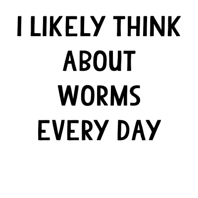 I think about worms every day