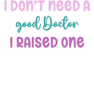 I don't need a good Doctor I raised one