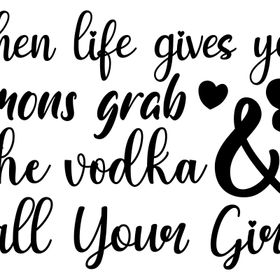 When Life Gives You Lemons Grab The Vodka & Call Your Girls