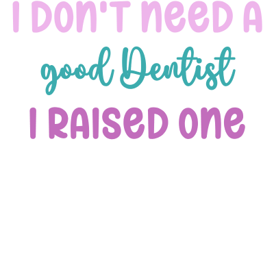 I don't need a good Dentist I raised one