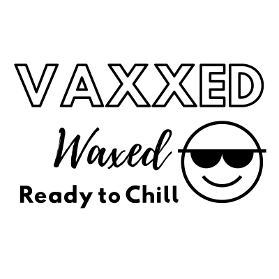 Vaxxed Waxed and Ready to Chill