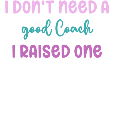 I don't need a good Coach I raised one
