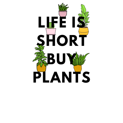 Life is Short, Buy Plants